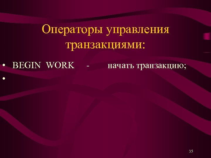 Операторы управления транзакциями: • BEGIN WORK • - начать транзакцию; 35 