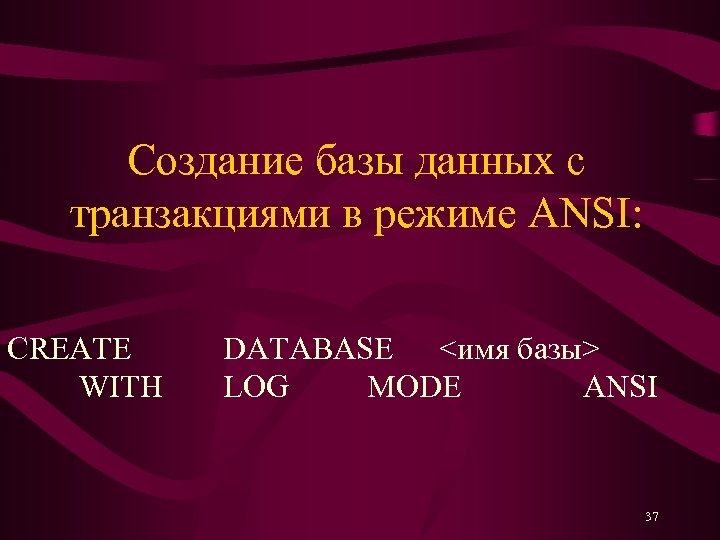 Создание базы данных с транзакциями в режиме ANSI: CREATE WITH DATABASE <имя базы> LOG