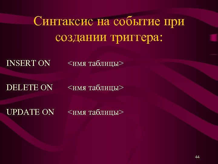 Синтаксис на событие при создании триггера: INSERT ON <имя таблицы> DELETE ON <имя таблицы>