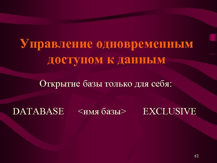 Управление одновременным доступом к данным Открытие базы только для себя: DATABASE <имя базы> EXCLUSIVE