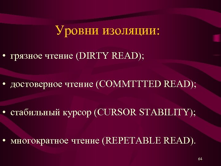 Уровни изоляции: • грязное чтение (DIRTY READ); • достоверное чтение (COMMTTTED READ); • стабильный