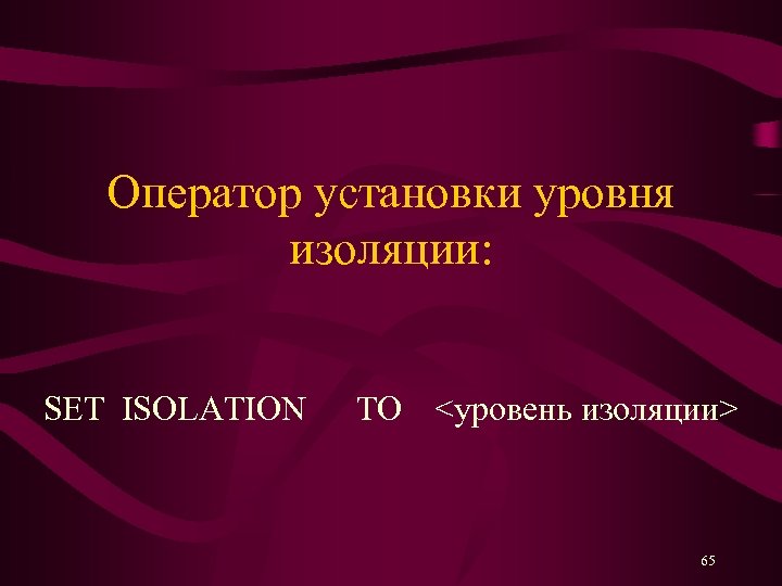 Оператор установки уровня изоляции: SET ISOLATION TO <уровень изоляции> 65 