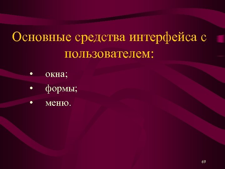 Основные средства интерфейса с пользователем: • окна; • формы; • меню. 69 