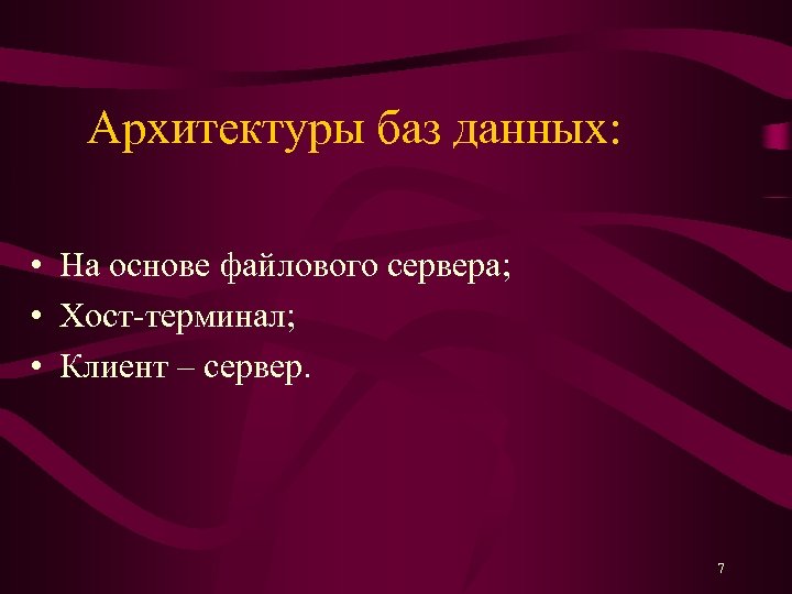 Архитектуры баз данных: • На основе файлового сервера; • Хост-терминал; • Клиент – сервер.