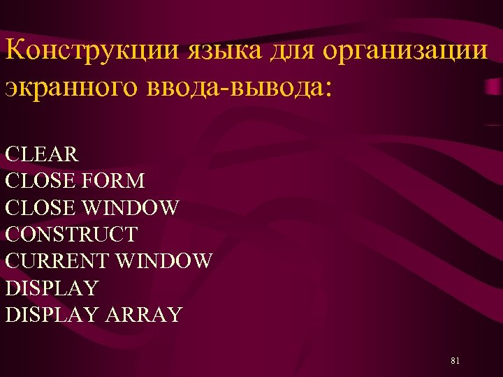 Конструкции языка для организации экранного ввода-вывода: CLEAR CLOSE FORM CLOSE WINDOW CONSTRUCT CURRENT WINDOW