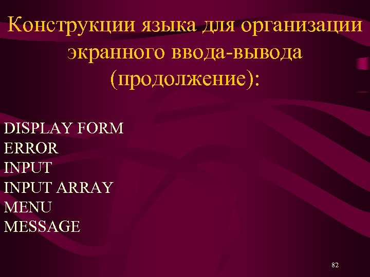 Конструкции языка для организации экранного ввода-вывода (продолжение): DISPLAY FORM ERROR INPUT ARRAY MENU MESSAGE