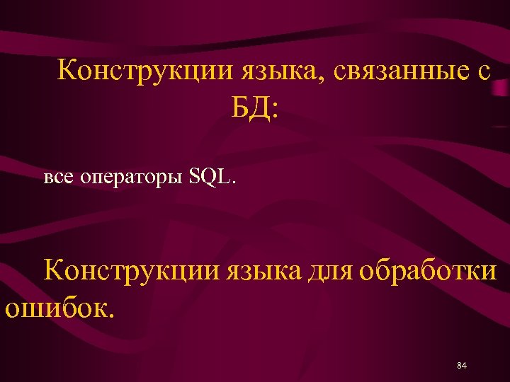 Конструкции языка, связанные с БД: все операторы SQL. Конструкции языка для обработки ошибок. 84