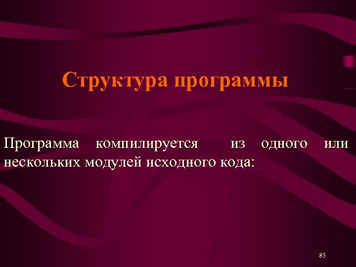 Структура программы Программа компилируется из одного или нескольких модулей исходного кода: 85 