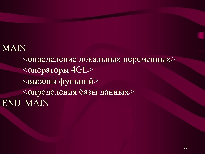 MAIN <определение локальных переменных> <операторы 4 GL> <вызовы функций> <определения базы данных> END MAIN