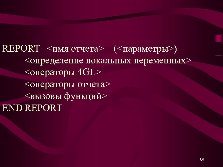 REPORT <имя отчета> (<параметры>) <определение локальных переменных> <операторы 4 GL> <операторы отчета> <вызовы функций>