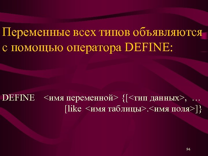 Переменные всех типов объявляются с помощью оператора DEFINE: DEFINE <имя переменной> {[<тип данных>, …