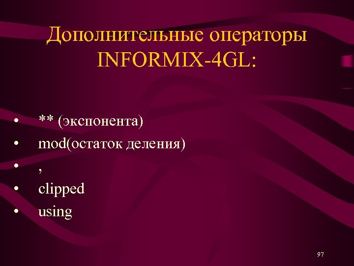 Дополнительные операторы INFORMIX-4 GL: • ** (экспонента) • mod(остаток деления) • , • clipped