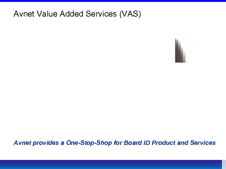 Avnet Value Added Services (VAS) Avnet provides a One-Stop-Shop for Board ID Product and