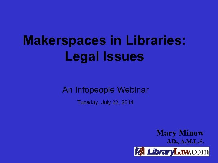 Makerspaces in Libraries: Legal Issues An Infopeople Webinar Tuesday, July 22, 2014 Mary Minow