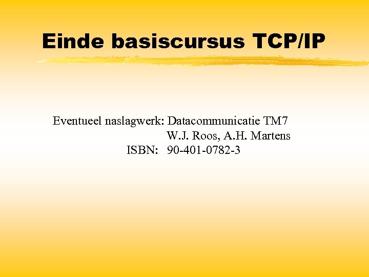 Einde basiscursus TCP/IP Eventueel naslagwerk: Datacommunicatie TM 7 W. J. Roos, A. H. Martens