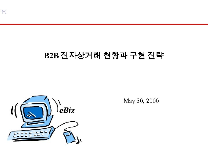 H B 2 B 전자상거래 현황과 구현 전략 May 30, 2000 e. Biz 