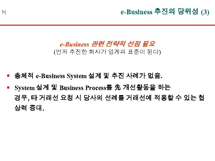 e-Business 추진의 당위성 (3) H e-Business 관련 전략적 선점 필요 (먼저 추진한 회사가 업계의