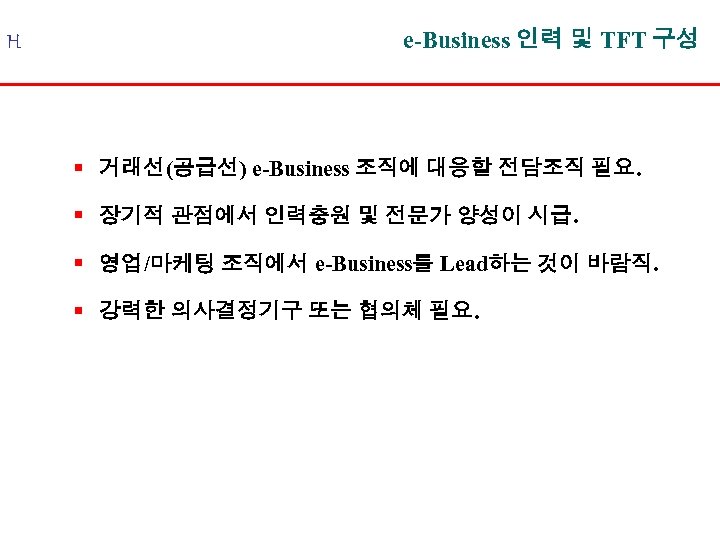 H e-Business 인력 및 TFT 구성 § 거래선(공급선) e-Business 조직에 대응할 전담조직 필요. §