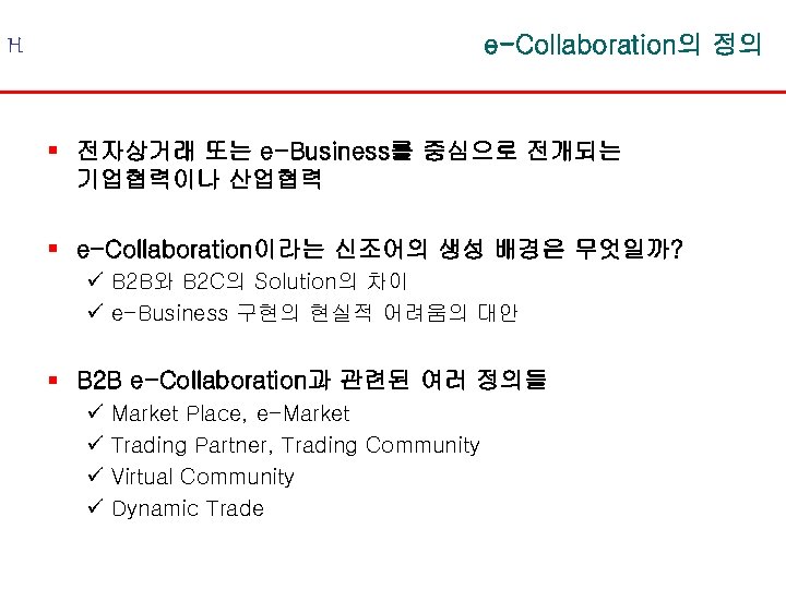 e-Collaboration의 정의 H § 전자상거래 또는 e-Business를 중심으로 전개되는 기업협력이나 산업협력 § e-Collaboration이라는 신조어의