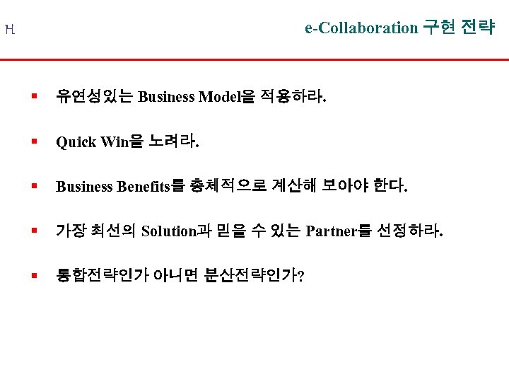 e-Collaboration 구현 전략 H § 유연성있는 Business Model을 적용하라. § Quick Win을 노려라. §