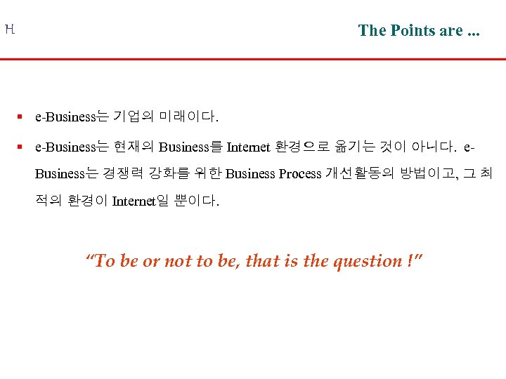 The Points are. . . H § e-Business는 기업의 미래이다. § e-Business는 현재의 Business를