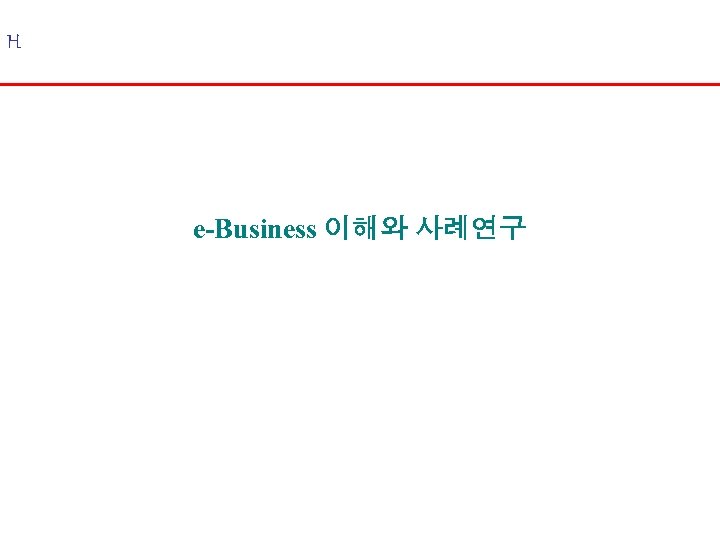 H e-Business 이해와 사례연구 