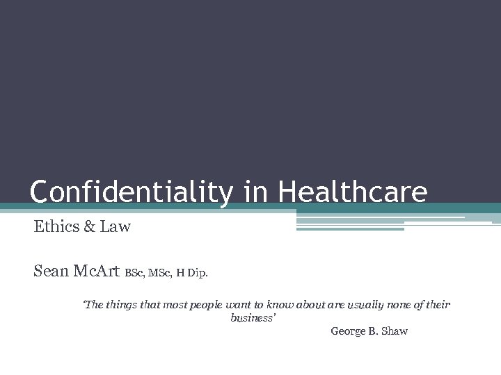 Confidentiality in Healthcare Ethics & Law Sean Mc. Art BSc, MSc, H Dip. ‘The