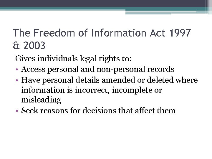 The Freedom of Information Act 1997 & 2003 Gives individuals legal rights to: •