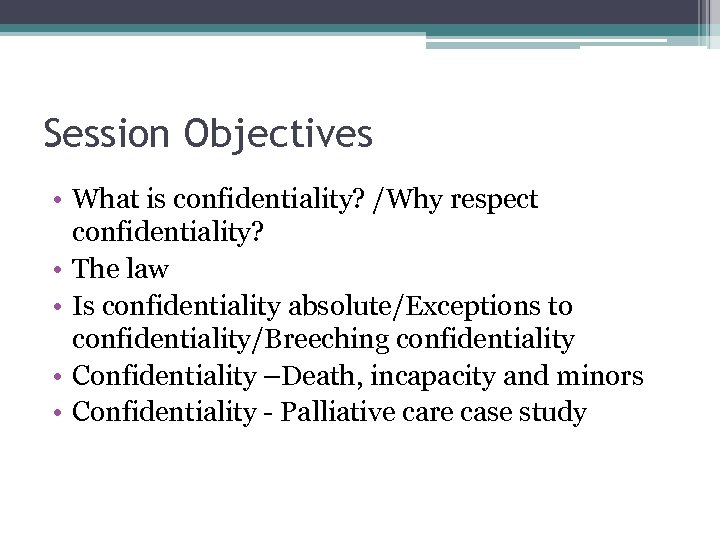 Session Objectives • What is confidentiality? /Why respect confidentiality? • The law • Is