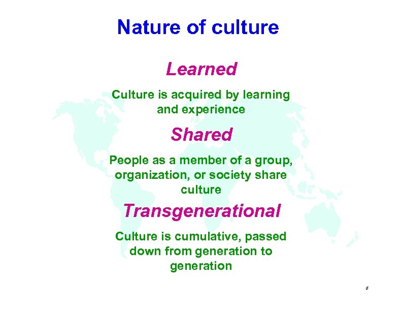 Nature of culture Learned Culture is acquired by learning and experience Shared People as