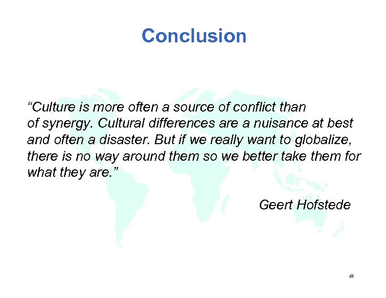 Conclusion “Culture is more often a source of conflict than of synergy. Cultural differences