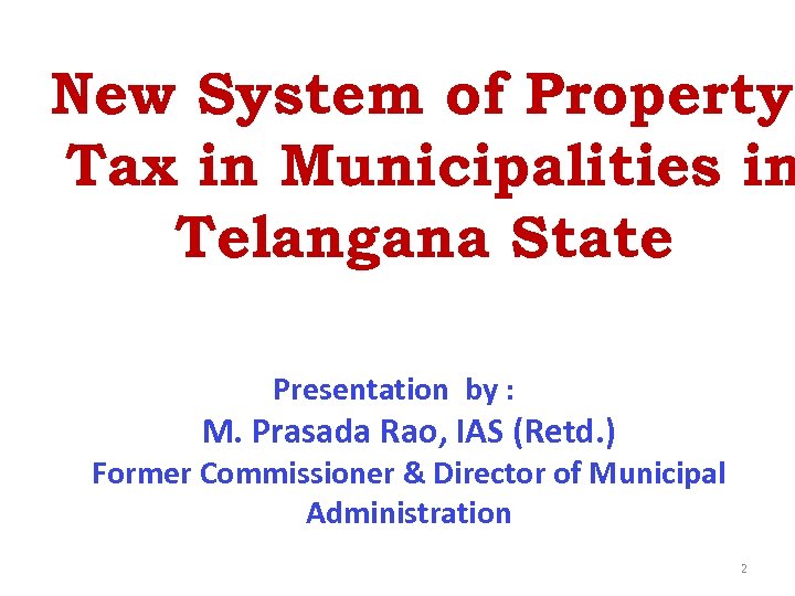 New System of Property Tax in Municipalities in Telangana State Presentation by : M.