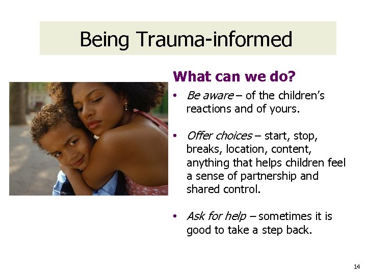 Being Trauma-informed What can we do? • Be aware – of the children’s reactions