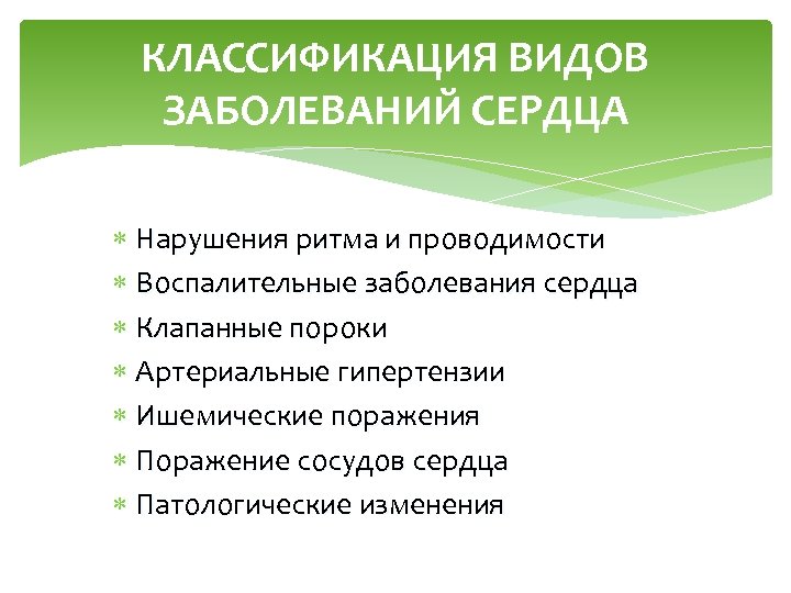 КЛАССИФИКАЦИЯ ВИДОВ ЗАБОЛЕВАНИЙ СЕРДЦА Нарушения ритма и проводимости Воспалительные заболевания сердца Клапанные пороки Артериальные