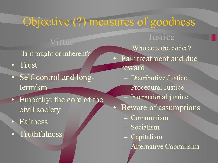 Objective (? ) measures of goodness Virtue Is it taught or inherent? Justice Who