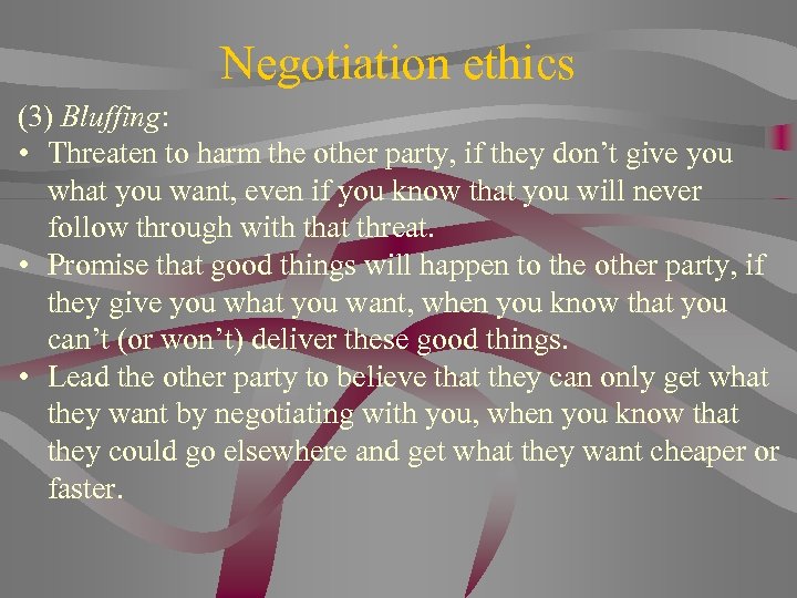 Negotiation ethics (3) Bluffing: • Threaten to harm the other party, if they don’t