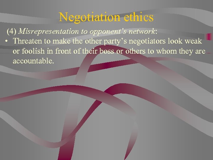 Negotiation ethics (4) Misrepresentation to opponent’s network: • Threaten to make the other party’s