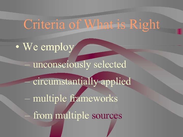 Criteria of What is Right • We employ – unconsciously selected – circumstantially applied