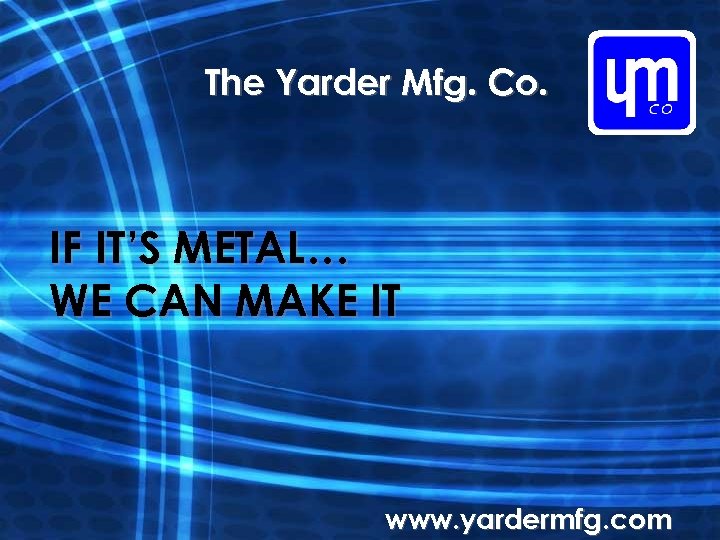 The Yarder Mfg. Co. IF IT’S METAL… WE CAN MAKE IT www. yardermfg. com