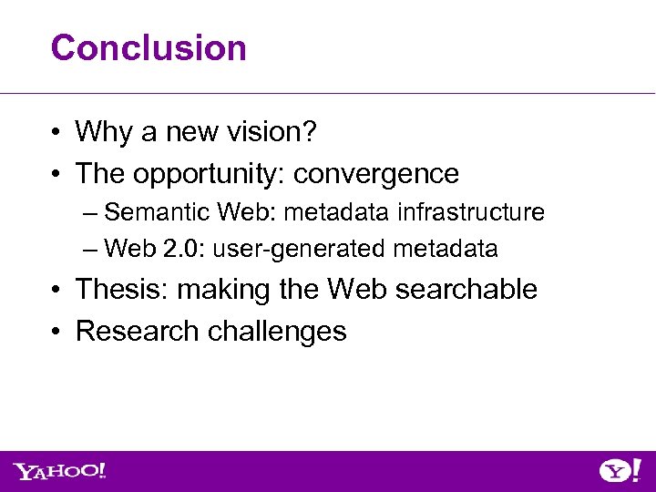 Conclusion • Why a new vision? • The opportunity: convergence – Semantic Web: metadata