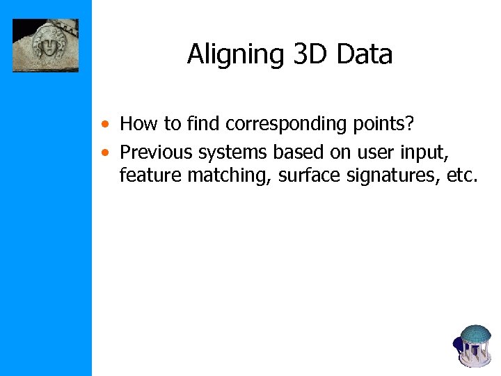 Aligning 3 D Data • How to find corresponding points? • Previous systems based
