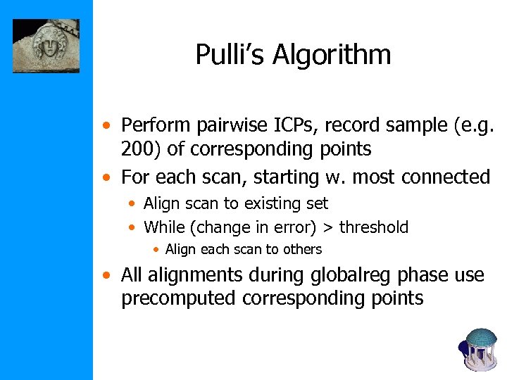 Pulli’s Algorithm • Perform pairwise ICPs, record sample (e. g. 200) of corresponding points