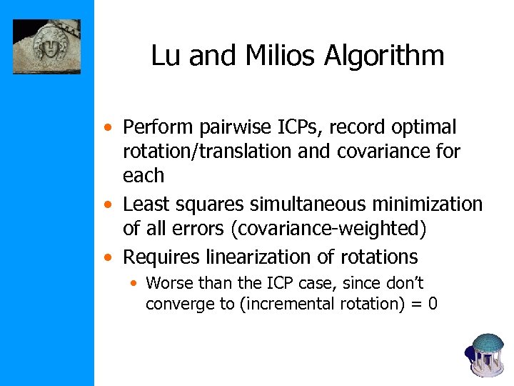 Lu and Milios Algorithm • Perform pairwise ICPs, record optimal rotation/translation and covariance for
