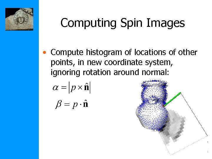 Computing Spin Images • Compute histogram of locations of other points, in new coordinate