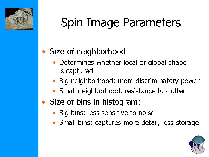 Spin Image Parameters • Size of neighborhood • Determines whether local or global shape