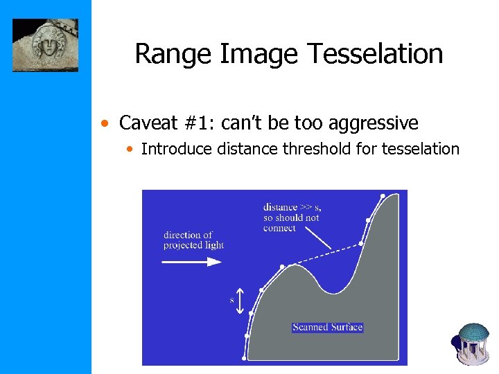 Range Image Tesselation • Caveat #1: can’t be too aggressive • Introduce distance threshold