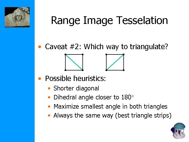 Range Image Tesselation • Caveat #2: Which way to triangulate? • Possible heuristics: •