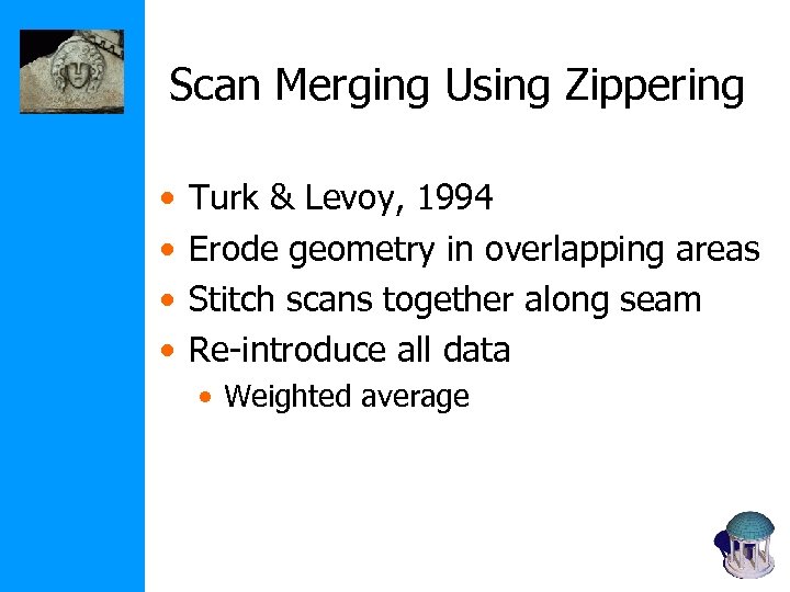 Scan Merging Using Zippering • • Turk & Levoy, 1994 Erode geometry in overlapping