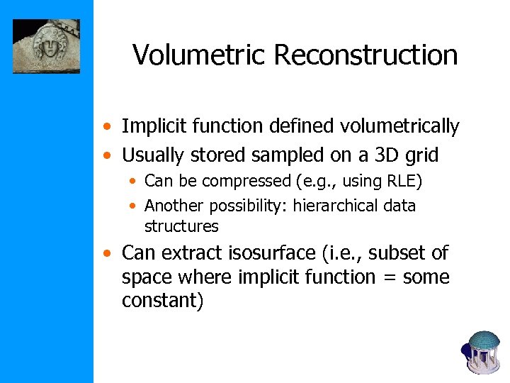 Volumetric Reconstruction • Implicit function defined volumetrically • Usually stored sampled on a 3