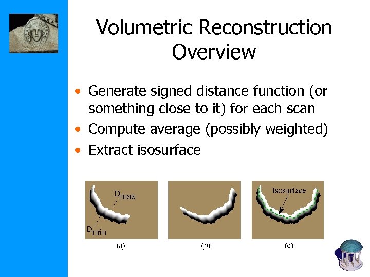 Volumetric Reconstruction Overview • Generate signed distance function (or something close to it) for